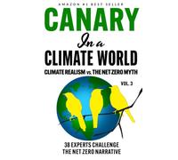Canary in a Climate World: Climate Realism vs. The Net Zero Myth (Canary In a Covid World / Climate Word)
