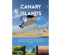 CANARY ISLANDS TRAVEL GUIDE 2025: Savor Exquisite Flavors, Explore Unique Activities, Embrace History, Meet Locals, and Capture Perfect Moments