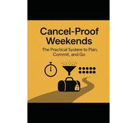 Cancel-Proof Weekends: The Practical System to Plan, Commit, and Go: A Behavioral Science-Based System to Stop Canceling Plans and Follow Through on Weekend Trips
