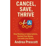 Cancel, Save, Thrive: Stop Wasting on Subscription, Reclaim Your Money, Live with Less Stress (The Simplify & Thrive Series)