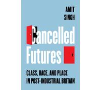 Cancelled Futures : Class, Race, and Place in Post-Industrial Britain