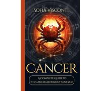 Cancer: A Complete Guide To The Cancer Astrology Star Sign (A Complete Guide To Astrology)