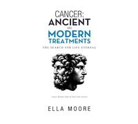 CANCER: ANCIENT AND MODERN TREATMENTS: THE SEARCH FOR LIFE ETERNAL