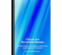 Cancer as a Reversible Disease: Its Real Nature, Spontaneous Regression and Integrative Treatment