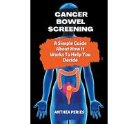 Cancer: Bowel Screening A Simple Guide About How It Works To Help You Decide (Colon and Rectal)