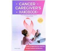 Cancer Caregiver's Handbook: A Guide to Supporting Your Loved One Through Treatment and Recovery