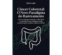 Câncer Colorretal: O Novo Paradigma do Rastreamento: Como a biologia molecular, o DNA fecal e a decisão clínica inteligente estão transformando a prática médica no Brasil