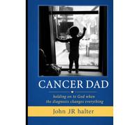 Cancer Dad: Holding on to God When the Diagnosis Changes Everything