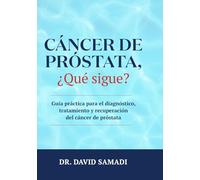 Cáncer de Próstata, ¿qué Sigue?: Guía Práctica para el Diagnóstico, Tratamiento y Recuperación Del Cáncer de Próstata
