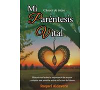 CANCER DE UTERO Mi paréntesis vital: Historia real sobre cáncer de cuello de útero. Un testimonio de superación, actitud positiva y sanación emocional para afrontar el tratamiento con fuerza interior