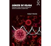 Cáncer de vejiga: Comprender el riesgo, reconocer los síntomas, las opciones de tratamiento y la gestión eficaz