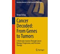 Cancer Decoded: From Genes to Tumors : A Molecular Journey Through Cancer Biology, Progression, and Precision Therapy