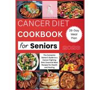 CANCER DIET COOKBOOK FOR SENIORS 2023: THE COMPLETE SENIOR'S GUIDE TO A CANCER-FIGHTING DIET: ESSENTIAL MEAL RECIPES FOR HEALTH AND HEALING (From ... Guide to Eating Well During Cancer")