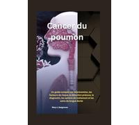 Cancer du poumon:: Un guide complet sur la prévention, les facteurs de risque, la détection précoce, le diagnostic, les options de traitement et les soins de longue durée