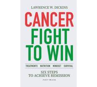 CANCER FIGHT TO WIN: Six Steps to Achieve Remission