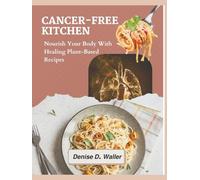 Cancer-Free Kitchen: Nourish Your Body With Healing Plant - Based Recipes