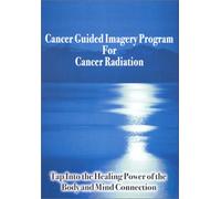 CANCER GUIDED IMAGERY PROGRAM FOR CANCER: Tap into the Healing Power of the Body & Mind Connection