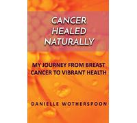 CANCER HEALED NATURALLY: MY JOURNEY FROM BREAST CANCER TO VIBRANT HEALTH