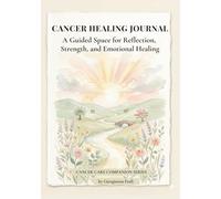 Cancer Healing Journal: A Guided Space for Reflection, Strength, and Emotional Healing - Self Care & Cancer Care Companion - Get Well Soon, Comfort & Sympathy Gift for Women in Treatment & Recovery