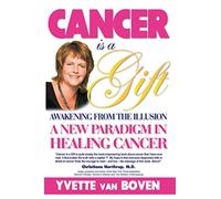Cancer is a Gift: Awakening from the Illusion: A new paradigm in healing cancer