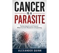 Cancer is a Parasite: Fenbendazole and Cancer: What Current Research Is Exploring