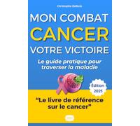 Cancer : Mon Combat, Votre Victoire: Le Guide Pratique et Inspirant pour Traverser la Maladie et Retrouver une Vie Épanouie