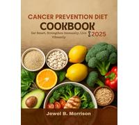 Cancer Prevention Diet Cookbook 2025: Eat Smart, Strengthen Immunity, Live Vibrantly