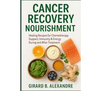 Cancer Recovery Nourishment: Healing Recipes for Chemotherapy Support, Immunity & Energy During and After Treatment
