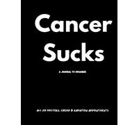 Cancer Sucks: A Journal To Organize All My Doctors, Chemo, & Radiation Appointments
