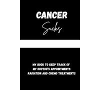 Cancer Sucks: A Journal To Organize My Doctors, Chemo & Radiation Appointments