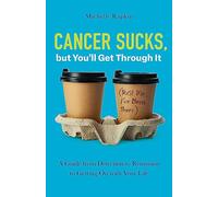Cancer Sucks, but You’ll Get Through It: A Guide from Detection to Remission to Getting On with Your Life