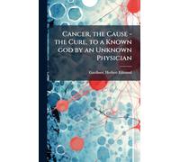 Cancer, the Cause - the Cure, to a Known god by an Unknown Physician