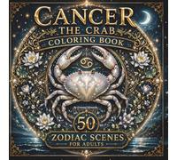 Cancer The Crab Coloring Book: 50 Zodiac Scenes for Adults | Lunar Mandalas, Water Botanicals, Sacred Geometry & Moon Magic: The Sacred Animal Oracle Coloring Collection, Vol. 5 - The Zodiac Series