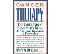 Cancer Therapy: The Independent Consumer's Guide to Non-Toxic Treatment: Written by Ralph W. Moss, 1993 Edition, Publisher: Equinox Press [Paperback]