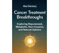 Cancer Treatment Breakthroughs: Exploring Repurposed, Metabolic, Non-Invasive and Natural Options
