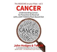 Cancer: Understanding CANCER, PREVENTION & REVERSAL with a SIRT FOOD & PLANT BASED DIET: Volume 3 (The Medicine on your Plate)