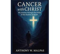 Cancer with Christ: My Journey through the valley of the shadow of death
