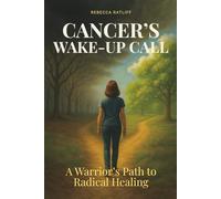 Cancer's Wake-Up Call: A Warrior's Path to Radical Healing