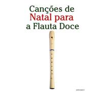 Canções de Natal para a Flauta Doce (Canções de Natal Para Crianças)