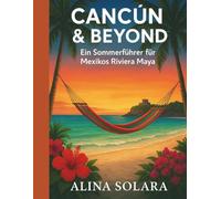 Cancún & Beyond: Ein Sommerführer zur mexikanischen Riviera Maya