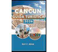 CANCUN GUIDA TURISTICA 2026: Cancun 2026: esplorando il gioiello caraibico di avventura, cultura e meraviglie naturali del Messico