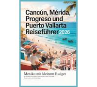 Cancún, Mérida, Progreso und Puerto Vallarta Reiseführer 2026: Mexiko für kleines Budget - Wintersonnenstrände, Inselurlaube, Kultur, Essen, Reiserouten und Insidertipps. (Günstige Winterausflüge)