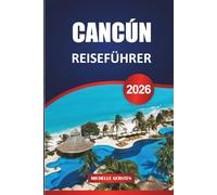 CANCÚN REISEFÜHRER 2026: Praktische Reiserouten, lokale Einblicke und einfache Planung für Strände, Ruinen, Inseln und das reale Leben an der mexikanischen Karibikküste