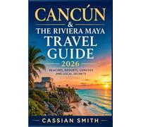 Cancún & The Riviera Maya Travel Guide 2026: Beaches, Resorts, Cenotes and Local Secrets