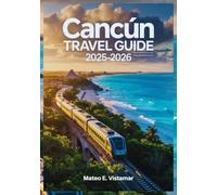 Cancún Travel Guide 2025-2026: The Ultimate Mexican Caribbean Handbook to Maya Train Routes, Authentic Dining and Safety Secrets