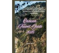 Cancun Travel Guide 2025: Discover Cancun: Beaches, Resorts, Ancient Wonders, Nightlife, Local Culture, and Must-Know Travel Tips for a Perfect 2025 Getaway"