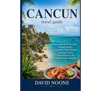 CANCUN travel guide: Discovering the Riviera Maya Through Beaches, Coral Reefs, Maya Heritage, Traditional Cuisine, Nature Reserves, and Family-Friendly Activities