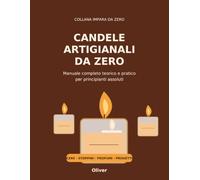 Candele Artigianali da Zero: Guida completa teorica e pratica per principianti assoluti con cere, stoppini, profumazioni, colori e progetti guidati (IMPARA DA ZERO)