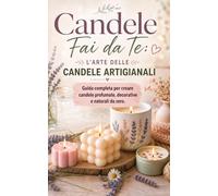 Candele fai da te: l'arte delle candele artigianali - guida completa per creare candele profumate, decorative e naturali da zero