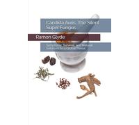 Candida Auris, The Silent Super Fungus: Symptoms, Survival, and Natural Solutions to a Global Threat